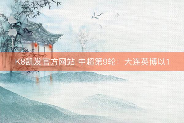 K8凯发官方网站 中超第9轮：大连英博以1