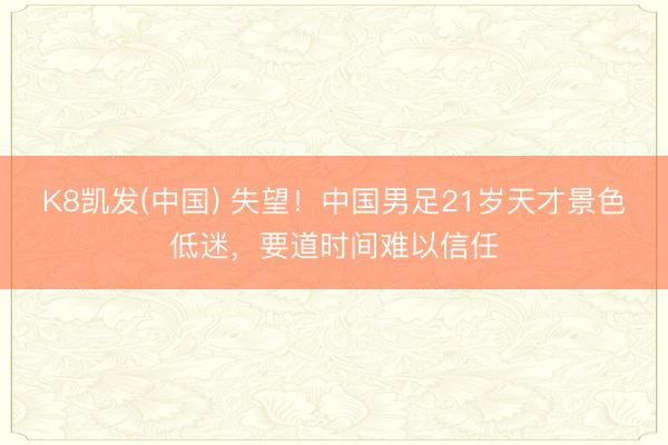 K8凯发(中国) 失望!中国男足21岁天才景色低迷,要道时间难以信任