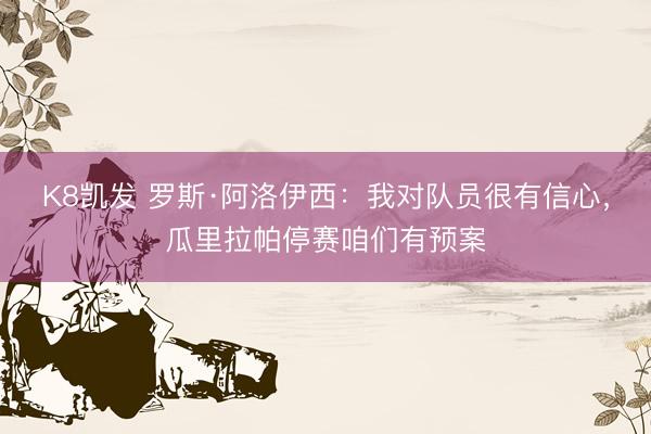K8凯发 罗斯·阿洛伊西：我对队员很有信心，瓜里拉帕停赛咱们有预案