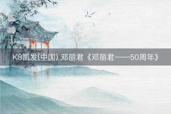 K8凯发(中国) 邓丽君《邓丽君——50周年》