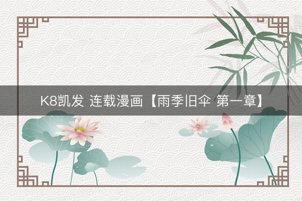 K8凯发 连载漫画【雨季旧伞 第一章】