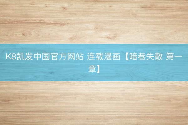 K8凯发中国官方网站 连载漫画【暗巷失散 第一章】