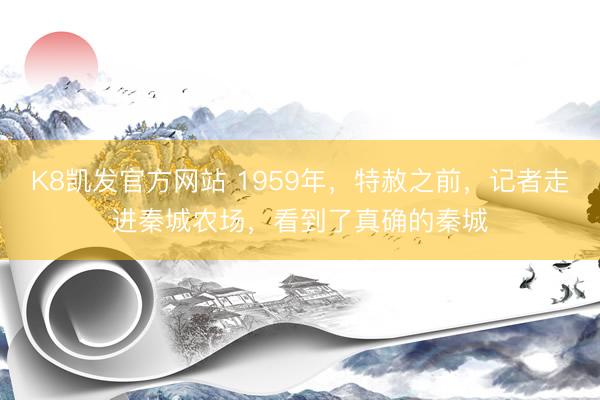 K8凯发官方网站 1959年，特赦之前，记者走进秦城农场，看到了真确的秦城