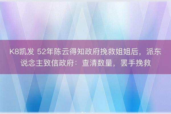 K8凯发 52年陈云得知政府挽救姐姐后，派东说念主致信政府：查清数量，罢手挽救