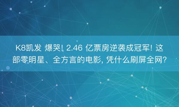 K8凯发 爆哭! 2.46 亿票房逆袭成冠军! 这部零明星、全方言的电影， 凭什么刷屏全网?