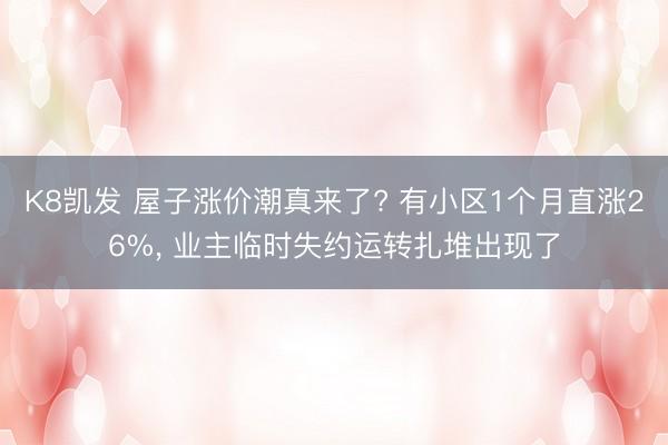 K8凯发 屋子涨价潮真来了? 有小区1个月直涨26%， 业主临时失约运转扎堆出现了