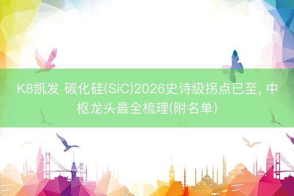 K8凯发 碳化硅(SiC)2026史诗级拐点已至， 中枢龙头最全梳理(附名单)