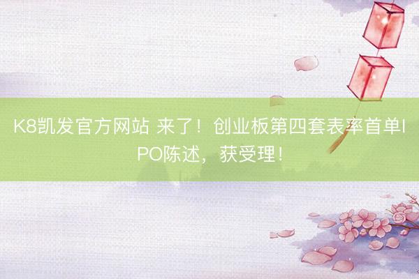 K8凯发官方网站 来了！创业板第四套表率首单IPO陈述，获受理！