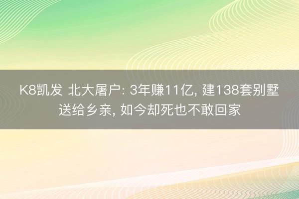 K8凯发 北大屠户: 3年赚11亿， 建138套别墅送给乡亲， 如今却死也不敢回家