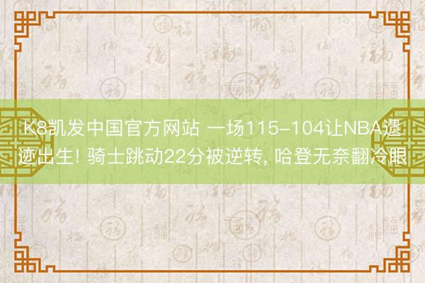 K8凯发中国官方网站 一场115-104让NBA遗迹出生! 骑士跳动22分被逆转， 哈登无奈翻冷眼