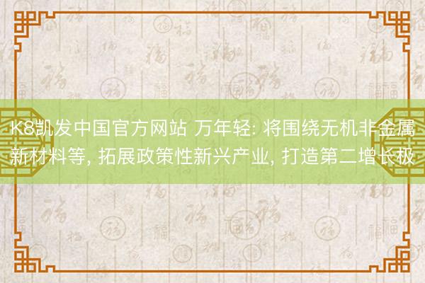 K8凯发中国官方网站 万年轻: 将围绕无机非金属新材料等， 拓展政策性新兴产业， 打造第二增长极