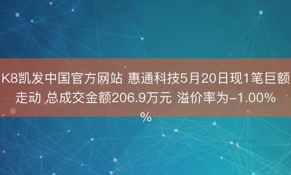 K8凯发中国官方网站 惠通科技5月20日现1笔巨额走动 总成交金额206.9万元 溢价率为-1.00%