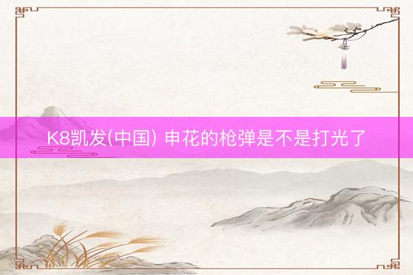 K8凯发(中国) 申花的枪弹是不是打光了