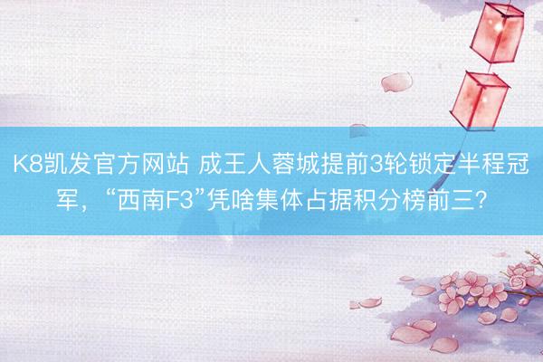 K8凯发官方网站 成王人蓉城提前3轮锁定半程冠军,“西南F3”凭啥集体占据积分榜前三?