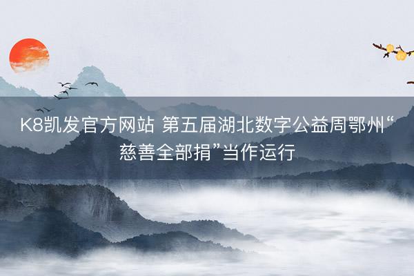 K8凯发官方网站 第五届湖北数字公益周鄂州“慈善全部捐”当作运行