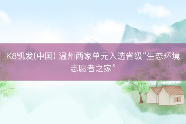 K8凯发(中国) 温州两家单元入选省级“生态环境志愿者之家”