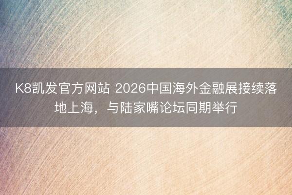 K8凯发官方网站 2026中国海外金融展接续落地上海，与陆家嘴论坛同期举行