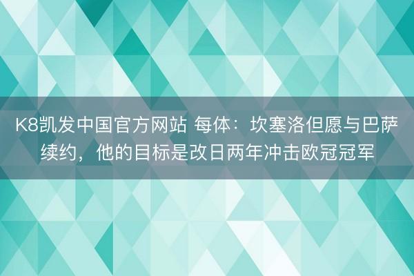 K8凯发中国官方网站 每体：坎塞洛但愿与巴萨续约，他的目标是改日两年冲击欧冠冠军