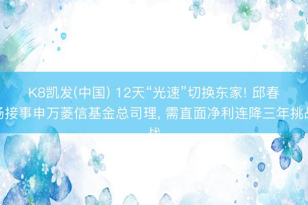 K8凯发(中国) 12天“光速”切换东家! 邱春杨接事申万菱信基金总司理， 需直面净利连降三年挑战