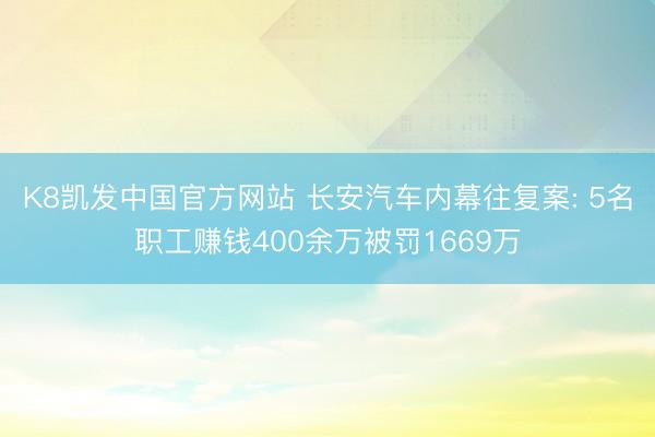 K8凯发中国官方网站 长安汽车内幕往复案: 5名职工赚钱400余万被罚1669万