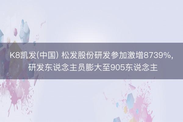 K8凯发(中国) 松发股份研发参加激增8739%， 研发东说念主员膨大至905东说念主