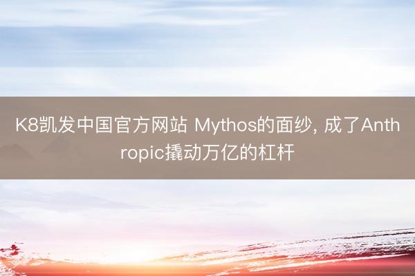 K8凯发中国官方网站 Mythos的面纱， 成了Anthropic撬动万亿的杠杆