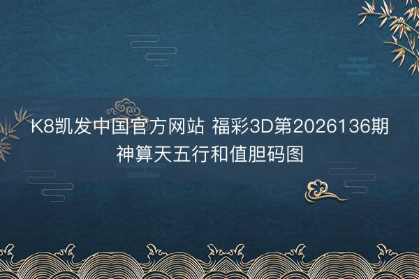 K8凯发中国官方网站 福彩3D第2026136期神算天五行和值胆码图