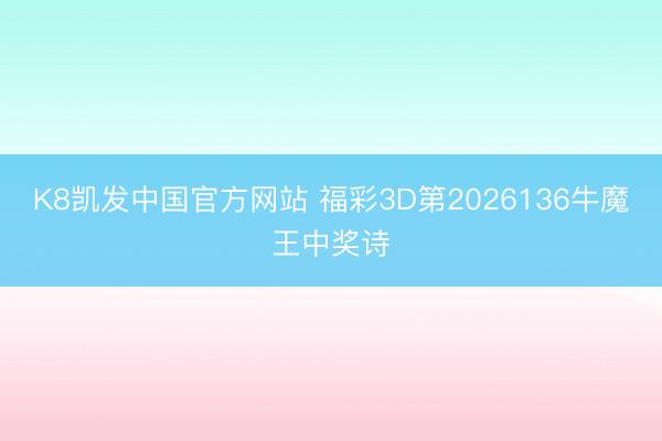 K8凯发中国官方网站 福彩3D第2026136牛魔王中奖诗