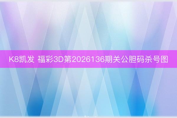 K8凯发 福彩3D第2026136期关公胆码杀号图