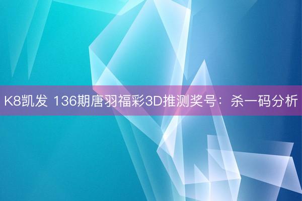 K8凯发 136期唐羽福彩3D推测奖号:杀一码分析