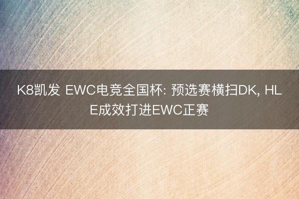 K8凯发 EWC电竞全国杯: 预选赛横扫DK， HLE成效打进EWC正赛