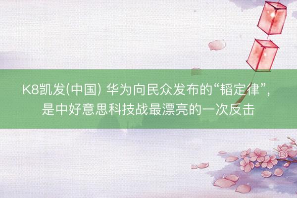 K8凯发(中国) 华为向民众发布的“韬定律”, 是中好意思科技战最漂亮的一次反击