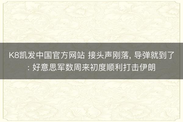 K8凯发中国官方网站 接头声刚落， 导弹就到了: 好意思军数周来初度顺利打击伊朗