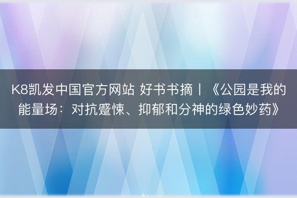 K8凯发中国官方网站 好书书摘丨《公园是我的能量场：对抗蹙悚、抑郁和分神的绿色妙药》