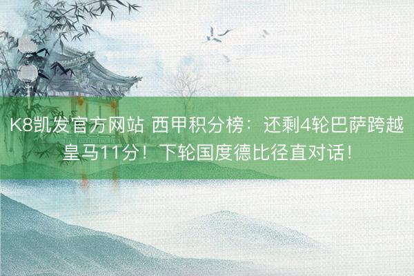 K8凯发官方网站 西甲积分榜：还剩4轮巴萨跨越皇马11分！下轮国度德比径直对话！