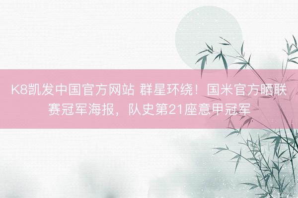 K8凯发中国官方网站 群星环绕！国米官方晒联赛冠军海报，队史第21座意甲冠军
