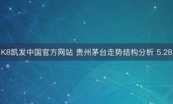 K8凯发中国官方网站 贵州茅台走势结构分析 5.28