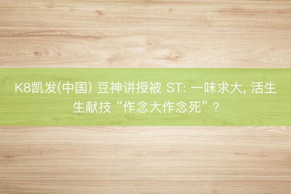 K8凯发(中国) 豆神讲授被 ST: 一味求大, 活生生献技 “作念大作念死” ?