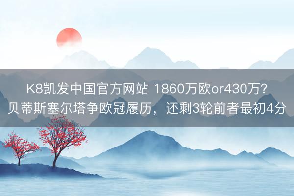 K8凯发中国官方网站 1860万欧or430万？贝蒂斯塞尔塔争欧冠履历，还剩3轮前者最初4分