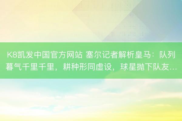 K8凯发中国官方网站 塞尔记者解析皇马：队列暮气千里千里，耕种形同虚设，球星抛下队友…