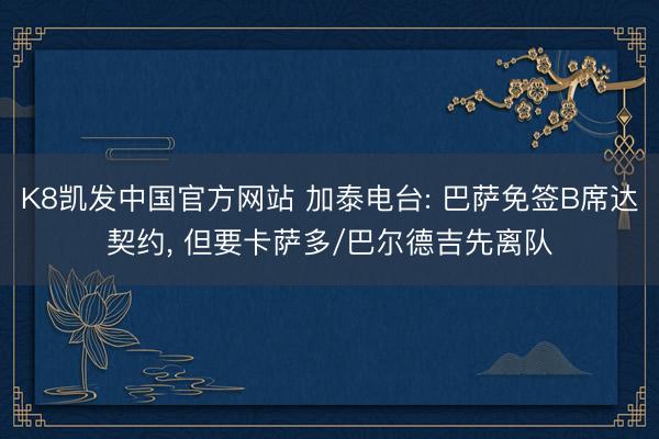 K8凯发中国官方网站 加泰电台: 巴萨免签B席达契约， 但要卡萨多/巴尔德吉先离队