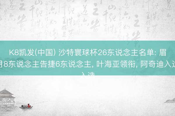 K8凯发(中国) 沙特寰球杯26东说念主名单: 眉月8东说念主告捷6东说念主， 叶海亚领衔， 阿奇迪入选