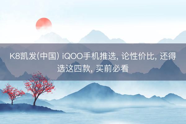 K8凯发(中国) iQOO手机推选， 论性价比， 还得选这四款， 买前必看