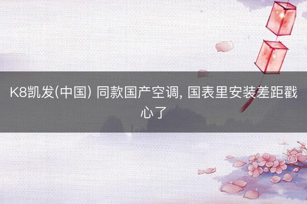 K8凯发(中国) 同款国产空调， 国表里安装差距戳心了