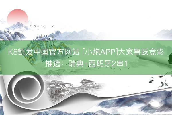 K8凯发中国官方网站 [小炮APP]大家鲁跃竞彩推选：瑞典+西班牙2串1