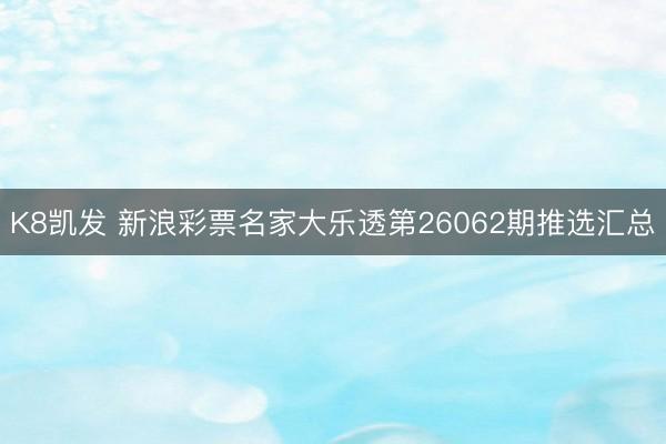 K8凯发 新浪彩票名家大乐透第26062期推选汇总