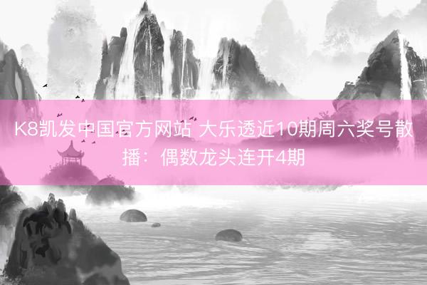K8凯发中国官方网站 大乐透近10期周六奖号散播：偶数龙头连开4期