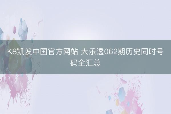 K8凯发中国官方网站 大乐透062期历史同时号码全汇总