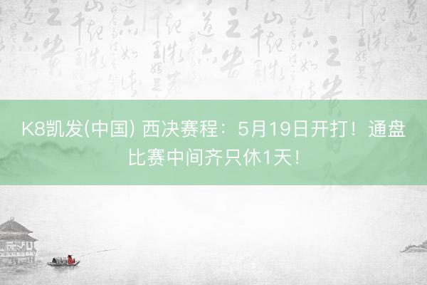 K8凯发(中国) 西决赛程：5月19日开打！通盘比赛中间齐只休1天！