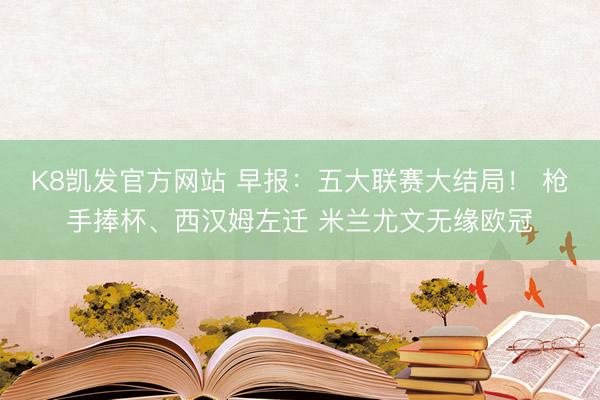 K8凯发官方网站 早报：五大联赛大结局！ 枪手捧杯、西汉姆左迁 米兰尤文无缘欧冠